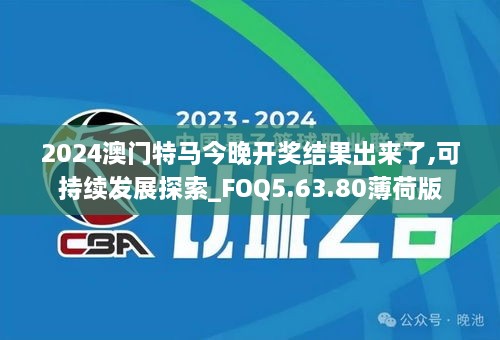 2024澳门特马今晚开奖结果出来了,可持续发展探索_FOQ5.63.80薄荷版