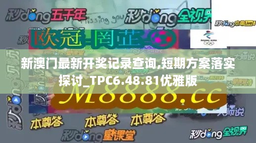 新澳门最新开奖记录查询,短期方案落实探讨_TPC6.48.81优雅版