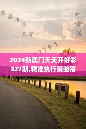 2024新澳门天天开好彩327期,精准执行策略落实_CEH2.63.50娱乐版