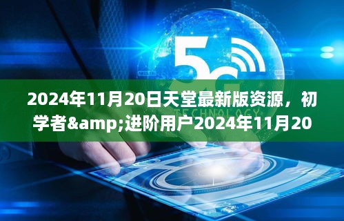 初学者与进阶用户的天堂最新版资源获取与应用全攻略（2024年11月20日版）