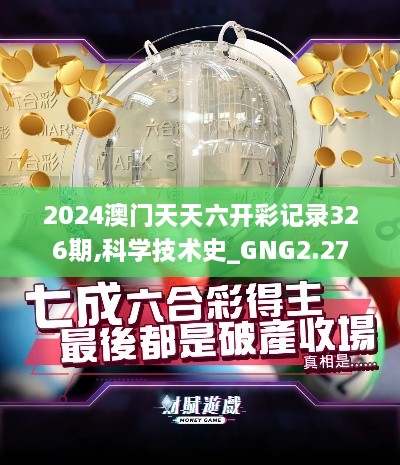 2024澳门天天六开彩记录326期,科学技术史_GNG2.27