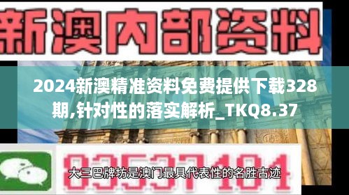 2024新澳精准资料免费提供下载328期,针对性的落实解析_TKQ8.37