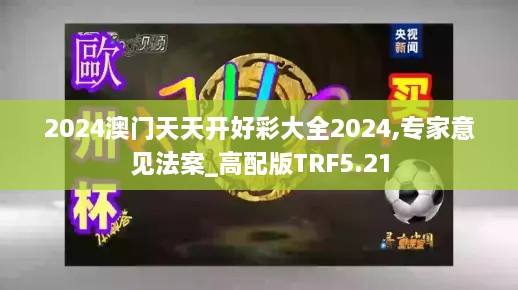 2024澳门天天开好彩大全2024,专家意见法案_高配版TRF5.21