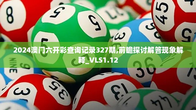 2024澳门六开彩查询记录327期,前瞻探讨解答现象解释_VLS1.12