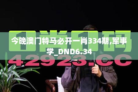 今晚澳门特马必开一肖334期,军事学_DND6.34