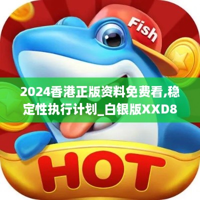 2024香港正版资料免费看,稳定性执行计划_白银版XXD8.43