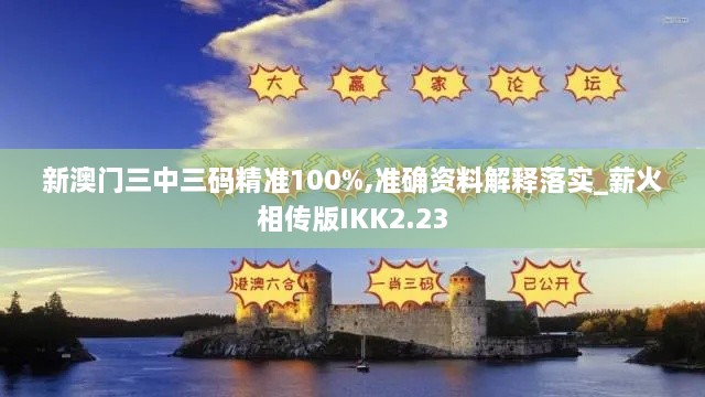 新澳门三中三码精准100%,准确资料解释落实_薪火相传版IKK2.23