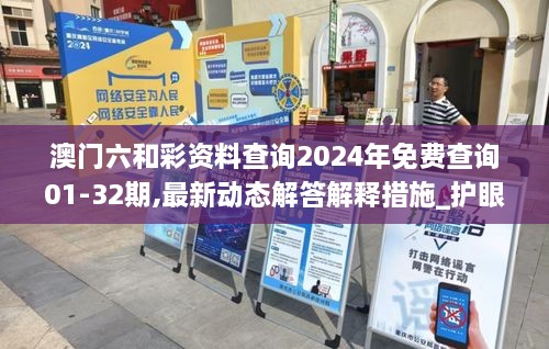 澳门六和彩资料查询2024年免费查询01-32期,最新动态解答解释措施_护眼版AMT7.30