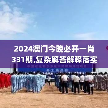 2024澳门今晚必开一肖331期,复杂解答解释落实_TWU1.54