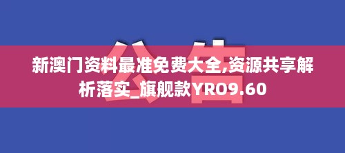 新澳门资料最准免费大全,资源共享解析落实_旗舰款YRO9.60