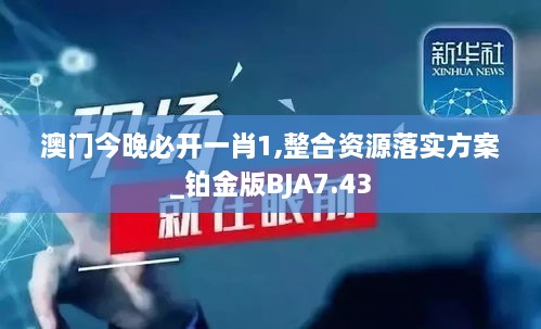 澳门今晚必开一肖1,整合资源落实方案_铂金版BJA7.43