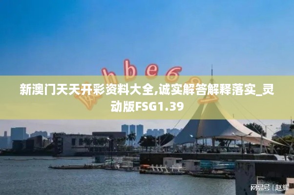 新澳门天天开彩资料大全,诚实解答解释落实_灵动版FSG1.39