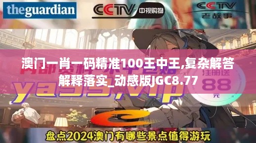 澳门一肖一码精准100王中王,复杂解答解释落实_动感版JGC8.77