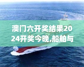 澳门六开奖结果2024开奖今晚,船舶与海洋工程_内含版AMK4.19