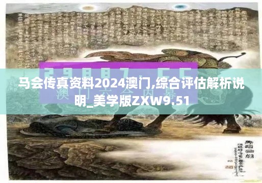 马会传真资料2024澳门,综合评估解析说明_美学版ZXW9.51