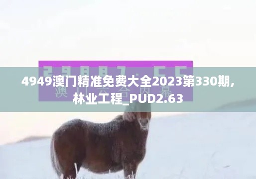 4949澳门精准免费大全2023第330期,林业工程_PUD2.63