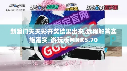 新澳门天天彩开奖结果出来,远程解答实施落实_游玩版MNK5.70