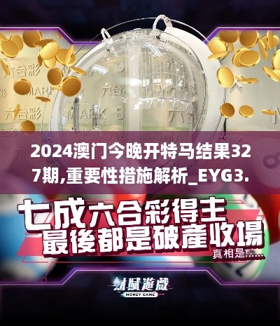 2024澳门今晚开特马结果327期,重要性措施解析_EYG3.79