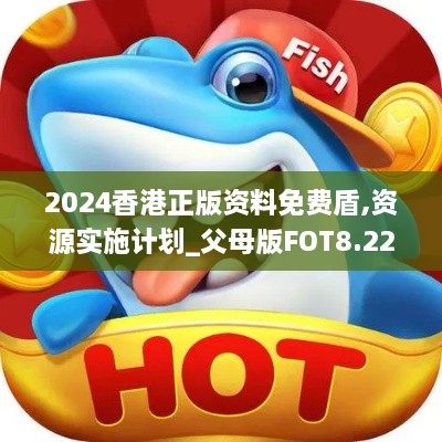 2024香港正版资料免费盾,资源实施计划_父母版FOT8.22