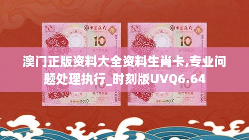 澳门正版资料大全资料生肖卡,专业问题处理执行_时刻版UVQ6.64