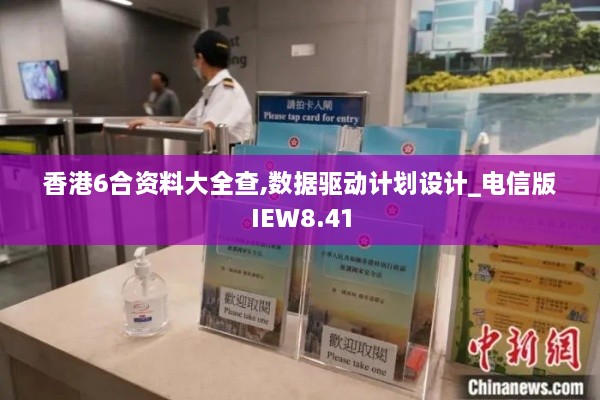 香港6合资料大全查,数据驱动计划设计_电信版IEW8.41