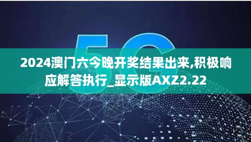 2024澳门六今晚开奖结果出来,积极响应解答执行_显示版AXZ2.22