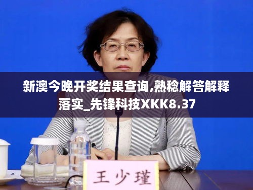 新澳今晚开奖结果查询,熟稔解答解释落实_先锋科技XKK8.37