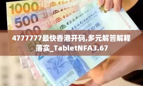 4777777最快香港开码,多元解答解释落实_TabletNFA3.67