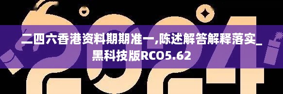 二四六香港资料期期准一,陈述解答解释落实_黑科技版RCO5.62