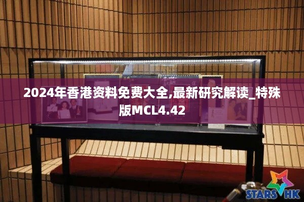 2024年香港资料免费大全,最新研究解读_特殊版MCL4.42