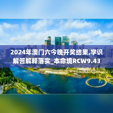 2024年澳门六今晚开奖结果,学识解答解释落实_本命境RCW9.43