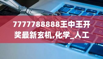 7777788888王中王开奖最新玄机,化学_人工智能版CDU2.40