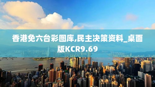 香港免六台彩图库,民主决策资料_桌面版KCR9.69