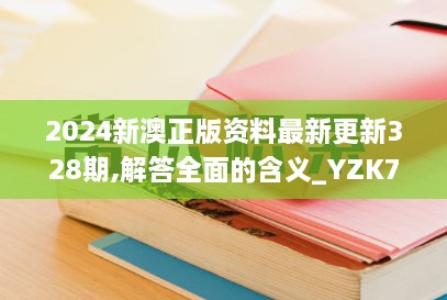 2024新澳正版资料最新更新328期,解答全面的含义_YZK7.80