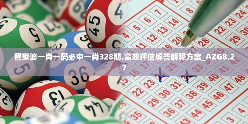 管家婆一肖一码必中一肖328期,高效评估解答解释方案_AZG8.27