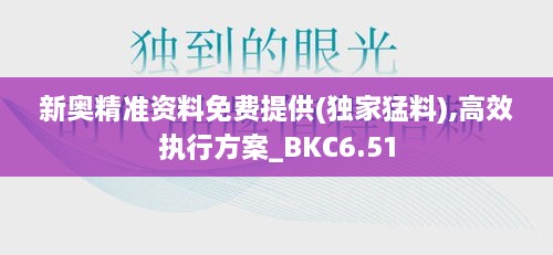 新奥精准资料免费提供(独家猛料),高效执行方案_BKC6.51