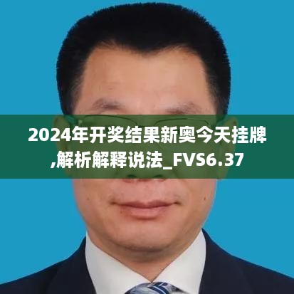 2024年开奖结果新奥今天挂牌,解析解释说法_FVS6.37