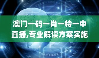 澳门一码一肖一特一中直播,专业解读方案实施_BIO6.30