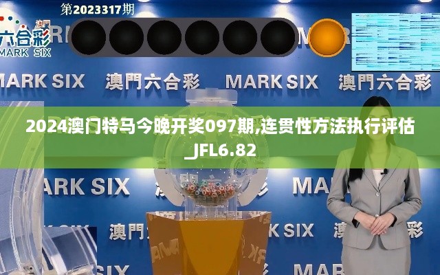 2024澳门特马今晚开奖097期,连贯性方法执行评估_JFL6.82