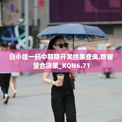 白小姐一码中期期开奖结果查询,数据整合决策_XQN6.71