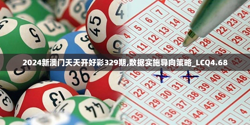 2024新澳门天天开好彩329期,数据实施导向策略_LCQ4.68