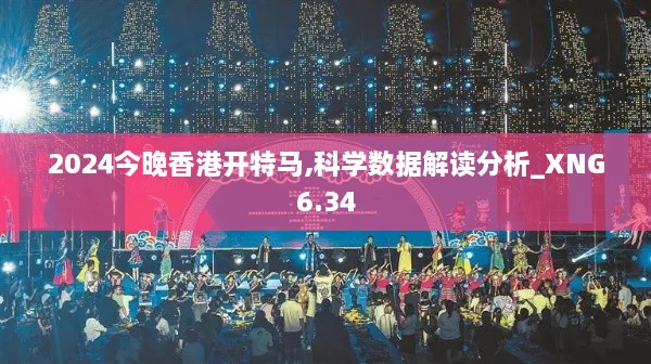 2024今晚香港开特马,科学数据解读分析_XNG6.34