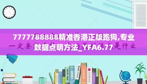 7777788888精准香港正版跑狗,专业数据点明方法_YFA6.77