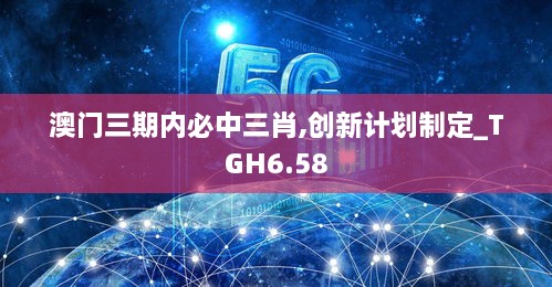 澳门三期内必中三肖,创新计划制定_TGH6.58