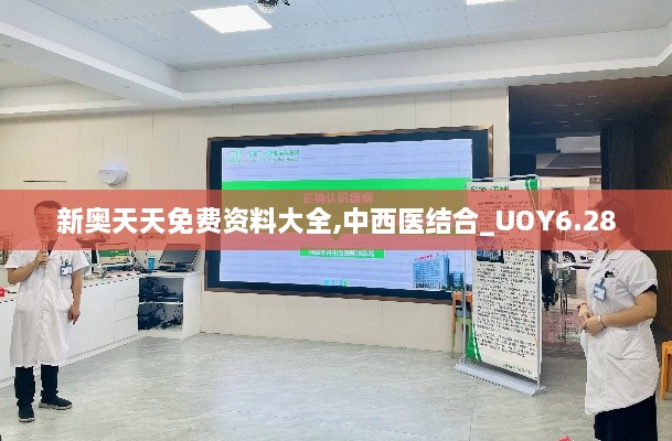 新奥天天免费资料大全,中西医结合_UOY6.28