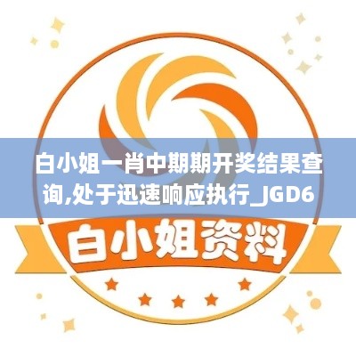 白小姐一肖中期期开奖结果查询,处于迅速响应执行_JGD6.91