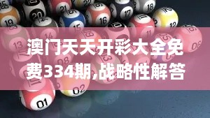 澳门天天开彩大全免费334期,战略性解答落实步骤_QMR1.79