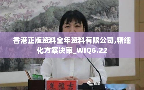 香港正版资料全年资料有限公司,精细化方案决策_WIQ6.22