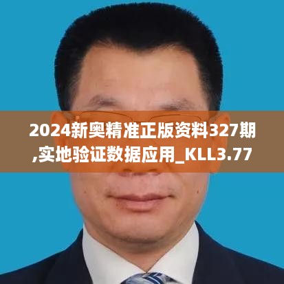 2024新奥精准正版资料327期,实地验证数据应用_KLL3.77