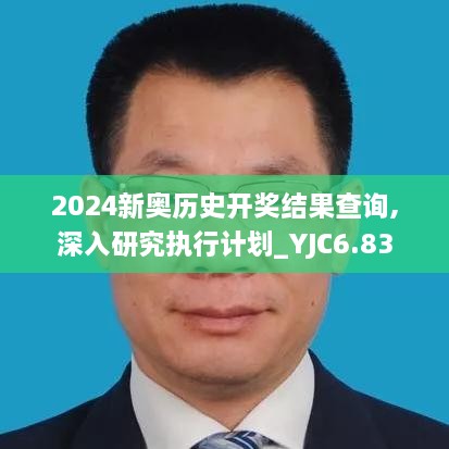 2024新奥历史开奖结果查询,深入研究执行计划_YJC6.83